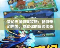 夢(mèng)幻天國(guó)游戲攻略：暢游奇幻世界，成就你的冒險(xiǎn)傳奇！