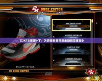 《2K13球鞋補(bǔ)?。簽橛螒蚴澜鐜?lái)全新視覺(jué)體驗(yàn)》