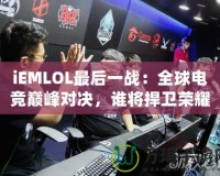 iEMLOL最后一戰(zhàn)：全球電競巔峰對決，誰將捍衛(wèi)榮耀？