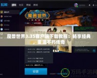 魔獸世界3.35客戶端下載教程：暢享經(jīng)典，重溫不朽傳奇