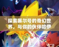 探索賽爾號(hào)的奇幻世界，與你的伙伴哈伊卡一起征戰(zhàn)宇宙！
