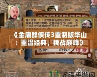 《金庸群俠傳3重制版華山：重溫經(jīng)典，挑戰(zhàn)巔峰》
