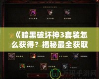 《暗黑破壞神3套裝怎么獲得？揭秘最全獲取攻略，帶你輕松獲取頂級裝備》