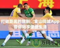 打破距離的限制，金山同城App帶你暢享便捷生活