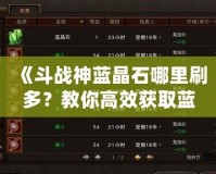 《斗戰(zhàn)神藍晶石哪里刷多？教你高效獲取藍晶石的秘訣》