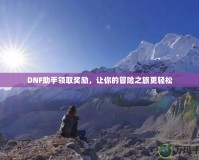 DNF助手領(lǐng)取獎勵，讓你的冒險之旅更輕松