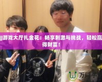 JJ游戲大廳扎金花：暢享刺激與挑戰(zhàn)，輕松贏得財富！