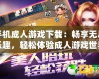 手機(jī)成人游戲下載：暢享無盡樂趣，輕松體驗成人游戲世界