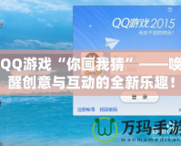 QQ游戲“你畫我猜”——喚醒創(chuàng)意與互動(dòng)的全新樂趣！