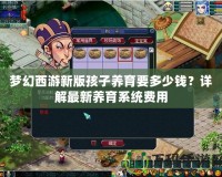 夢(mèng)幻西游新版孩子養(yǎng)育要多少錢(qián)？詳解最新養(yǎng)育系統(tǒng)費(fèi)用