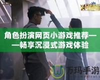 角色扮演網(wǎng)頁小游戲推薦——暢享沉浸式游戲體驗(yàn)