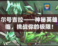 賽爾號吉拉——神秘英雄降臨，挑戰(zhàn)你的極限！