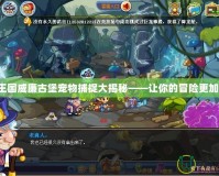 洛克王國威廉古堡寵物捕捉大揭秘——讓你的冒險更加精彩！