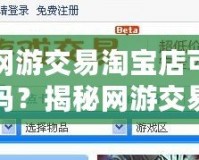 天天網(wǎng)游交易淘寶店可靠嗎安全嗎？揭秘網(wǎng)游交易的背后