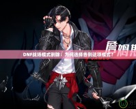 DNF戰(zhàn)場模式刪除：為何選擇告別這項模式？