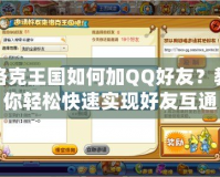 洛克王國如何加QQ好友？教你輕松快速實現(xiàn)好友互通