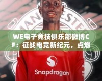 WE電子競技俱樂部微博CF：征戰(zhàn)電競新紀(jì)元，點(diǎn)燃全網(wǎng)熱血激情