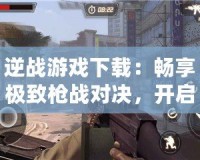 逆戰(zhàn)游戲下載：暢享極致槍戰(zhàn)對(duì)決，開啟熱血戰(zhàn)場(chǎng)！
