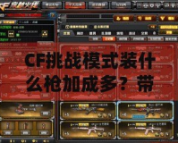 CF挑戰(zhàn)模式裝什么槍加成多？帶你掌握最佳選擇！