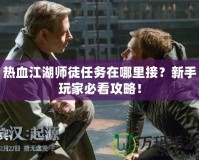 熱血江湖師徒任務(wù)在哪里接？新手玩家必看攻略！