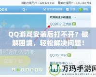 QQ游戲安裝后打不開(kāi)？破解困境，輕松解決問(wèn)題！