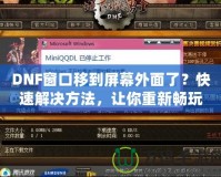 DNF窗口移到屏幕外面了？快速解決方法，讓你重新暢玩無阻！