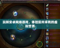 玩轉(zhuǎn)安卓網(wǎng)絡(luò)游戲，體驗前所未有的虛擬世界