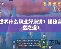 完美世界什么職業(yè)好賺錢？揭秘高效致富之道！