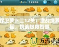 保衛(wèi)蘿卜二12關(guān)：激戰(zhàn)綠蘿園，挑戰(zhàn)極限智慧