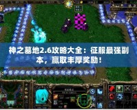 神之墓地2.6攻略大全：征服最強(qiáng)副本，贏取豐厚獎(jiǎng)勵(lì)！