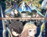 DNF2021紅眼用什么太刀好？選擇最強武器，助你輕松征戰(zhàn)地下城