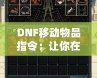 DNF移動物品指令：讓你在地下城與勇士中暢快操作，輕松管理背包