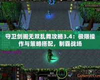 守衛(wèi)劍閣無雙亂舞攻略3.4：極限操作與策略搭配，制霸戰(zhàn)場(chǎng)