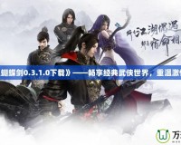 《流星蝴蝶劍0.3.1.0下載》——暢享經(jīng)典武俠世界，重溫激情對決！