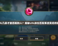《LOL幾級才能匹配到人？揭秘LOL排位匹配系統(tǒng)背后的秘密》