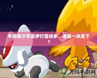 手游賽爾號雷伊打雷納多，誰能一決高下？