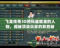 飛龍傳奇3D膽碼最精準(zhǔn)的人物，揭秘頂級(jí)玩家的致勝秘訣