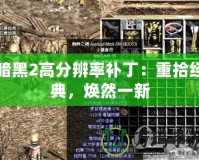 暗黑2高分辨率補(bǔ)?。褐厥敖?jīng)典，煥然一新