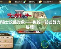 夢幻騎士攻略對象——你的一站式戰(zhàn)力提升秘籍！