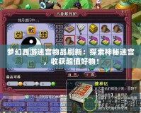 夢幻西游迷宮物品刷新：探索神秘迷宮，收獲超值好物！