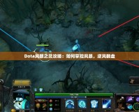 Dota風(fēng)暴之靈攻略：如何掌控風(fēng)暴，逆風(fēng)翻盤