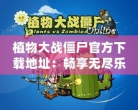 植物大戰(zhàn)僵尸官方下載地址：暢享無盡樂趣，挑戰(zhàn)大腦極限！