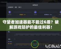 守望者加速器能不能過G盾？破解游戲防護(hù)的最佳利器！