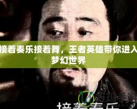 接著奏樂(lè)接著舞，王者英雄帶你進(jìn)入夢(mèng)幻世界