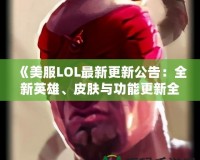 《美服LOL最新更新公告：全新英雄、皮膚與功能更新全解》