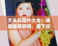 大頭貼圖片大全：捕捉最美瞬間，留下珍貴回憶