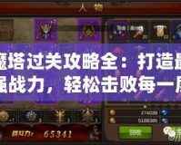 魔塔過(guò)關(guān)攻略全：打造最強(qiáng)戰(zhàn)力，輕松擊敗每一層