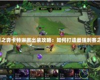 云頂之弈卡特琳娜出裝攻略：如何打造最強刺客之王？