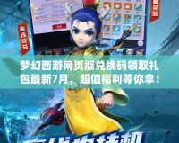夢幻西游網(wǎng)頁版兌換碼領(lǐng)取禮包最新7月，超值福利等你拿！