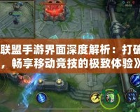《英雄聯(lián)盟手游界面深度解析：打破次元壁，暢享移動(dòng)競(jìng)技的極致體驗(yàn)》